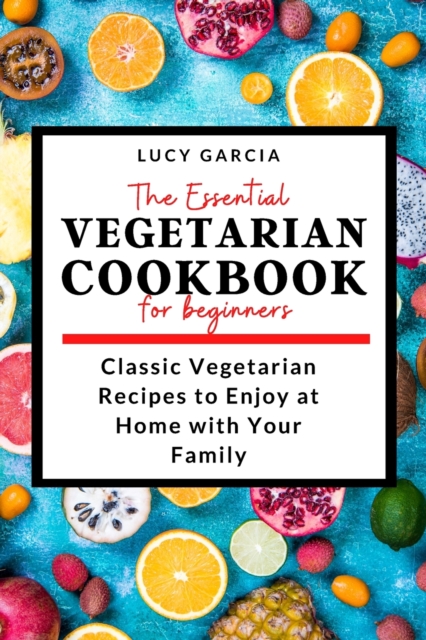 The Essential Vegetarian Cookbook for Beginners : Classic Vegetarian Recipes to Enjoy at Home with Your Family, Paperback / softback Book