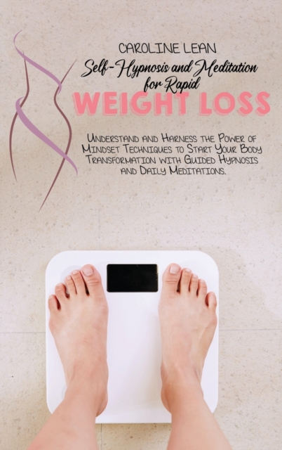 Self-Hypnosis and Meditation for Rapid Weight Loss : Understand and Harness the Power of Mindset Techniques to Start Your Body Transformation with Guided Hypnosis and Daily Meditations., Hardback Book