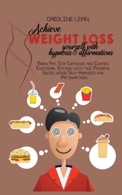 Achieve Weight Loss Yourself with Hypnosis and Affirmations : Burn Fat, Stop Cravings and Control Emotional Eating with this Powerful Guide using Self-Hypnosis and Affirmations, Hardback Book
