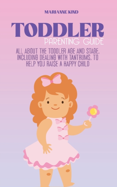 Toddler Parenting Guide : All About The Toddler Age and Stage, including Dealing with Tantrums, To Help you Raise a Happy Child, Hardback Book