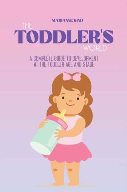 The Toddler's World : A Complete Guide to Development at the Toddler Age and Stage, Paperback / softback Book