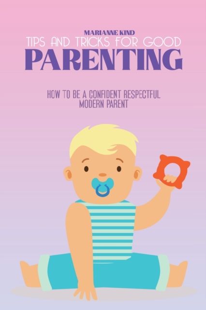 Tips and Tricks For Good Parenting : How to be a Confident Respectful Modern Parent, Paperback / softback Book