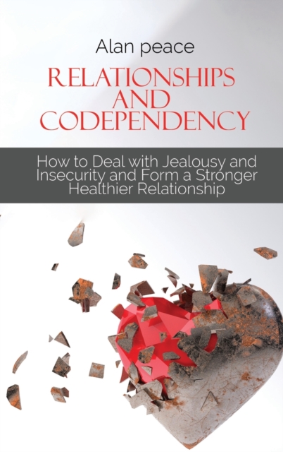 Relationships and Codependency : How to Deal with Jealousy and Insecurity and Form a Stronger Healthier Relationship, Hardback Book