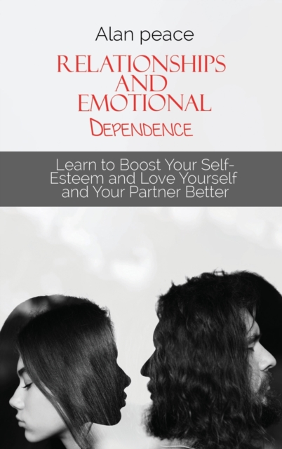 Relationships and Emotional Dependence : Learn to Boost Your Self-Esteem and Love Yourself and Your Partner Better, Hardback Book