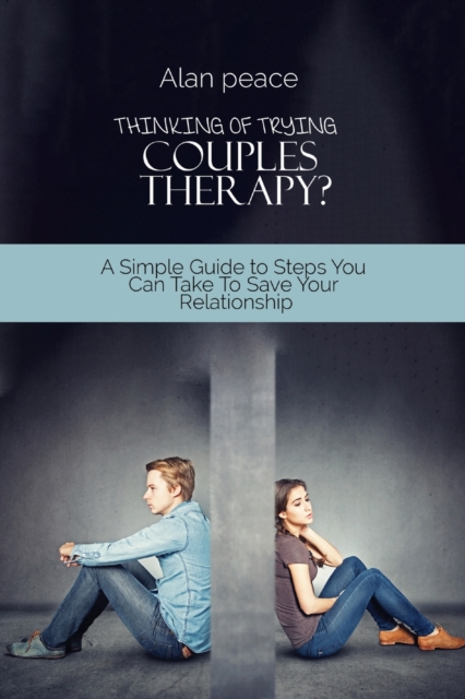 Thinking of Trying Couples Therapy? : A Simple Guide to Steps You Can Take To Save Your Relationship, Paperback / softback Book