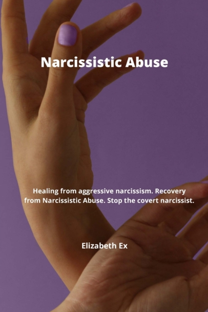 Narcissistic Abuse : Healing from aggressive narcissism. Recovery from Narcissistic Abuse. Stop the covert narcissist., Paperback / softback Book