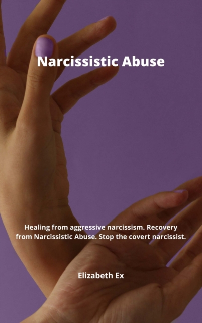 Narcissistic Abuse : Healing from aggressive narcissism. Recovery from Narcissistic Abuse. Stop the covert narcissist., Hardback Book
