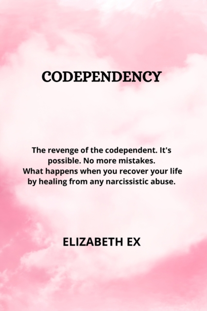 Codependency : The Revenge of the Codependent. It's Possible. No More Mistakes. What Happens When You Recover Your Life by Healing from Any Narcissistic Abuse., Paperback / softback Book