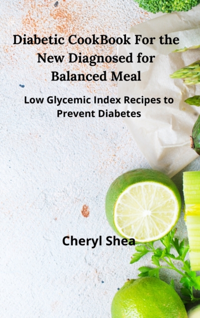 Diabetic CookBook For the New Diagnosed for balanced meal : Low glycemic index recipes to prevent diabetes, Hardback Book