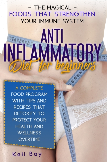 Anti- Inflammatory Diet with Tips and Recipes That Detoxify to Protect Your Health and Wellness Overtime : The Magical Foods That Strengthen Your Immune System. a Complete Food Program for Beginners, Paperback / softback Book