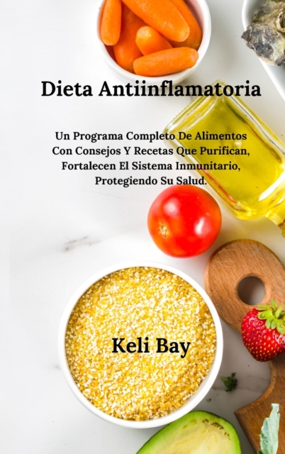 Dieta Antiinflamatoria Fortalecen El Sistema Inmunitario, Protegiendo Su Salud. : Un Programa Completo De Alimentos Con Consejos Y Recetas Que Purifican, (Spanish Edition), Hardback Book