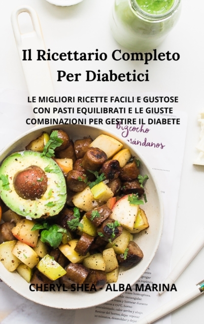Il Ricettario Completo Per Diabetici : Le Migliori Ricette Facili E Gustose Con Pasti Equilibrati E Le Giuste Combinazioni Per Gestire Il Diabete, Hardback Book