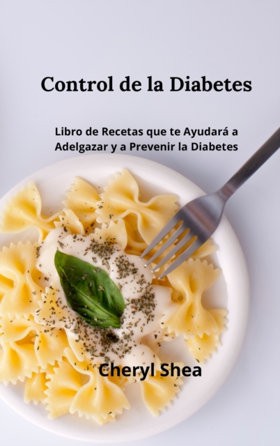 Control De La Diabetes : Libro de Recetas Que Te Ayudara a Adelgazar Y a Prevenir La Diabetes, Hardback Book