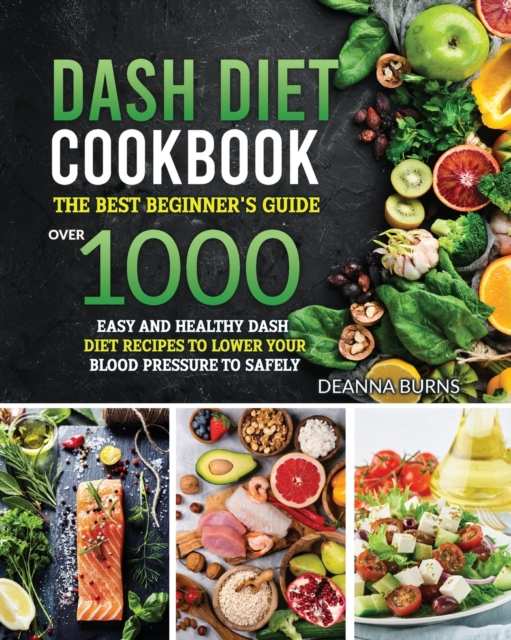 Dash Diet Cookbook : The best beginner's guide, over 1000 Easy and Healthy Dash Diet recipes to Lower your Blood Pressure to Safely and Healthily, Paperback / softback Book