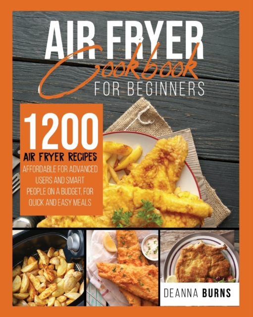 Air Fryer Cookbook for Beginners : 1200 Air Fryer Recipes Affordable For Advanced Users And Smart People on a Budget for Quick and Easy Meals., Paperback / softback Book