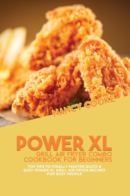 Power XL Grill Air Fryer Combo Cookbook For Beginners : Top Tips To Finally Master Quick & Easy Power XL Grill Air Fryer Recipes For Busy People, Paperback / softback Book