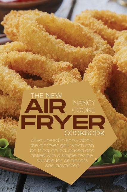 The New Air Fryer Cookbook : All You Need To Know About The Air Fryer Grill, Which Can Be Fried, Grilled, Baked And Grilled With A Simple Recipe, Suitable For Beginners And Advanced, Paperback / softback Book