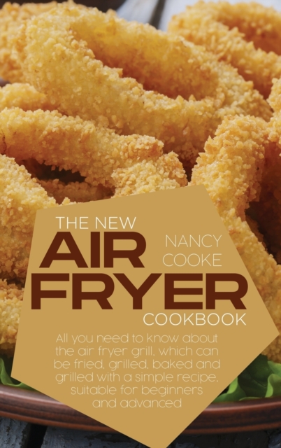 The New Air Fryer Cookbook : All You Need To Know About The Air Fryer Grill, Which Can Be Fried, Grilled, Baked And Grilled With A Simple Recipe, Suitable For Beginners And Advanced, Hardback Book