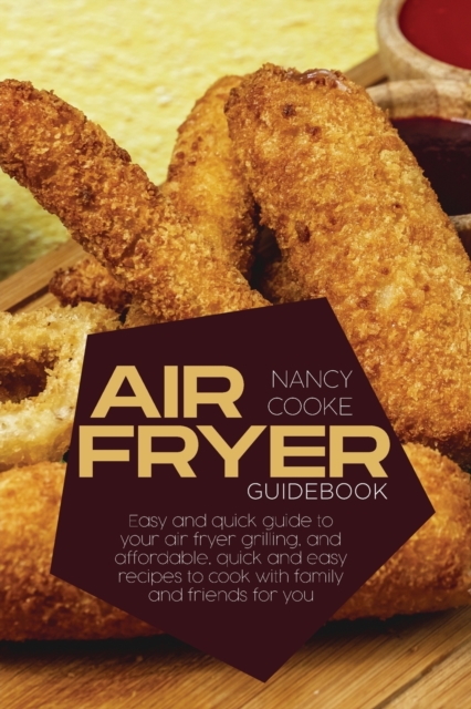 Air Fryer Guidebook : Easy and Quick Guide To Your Air Fryer Grilling, And Affordable, Quick And Easy Recipes To Cook With Family And Friends For You, Paperback / softback Book