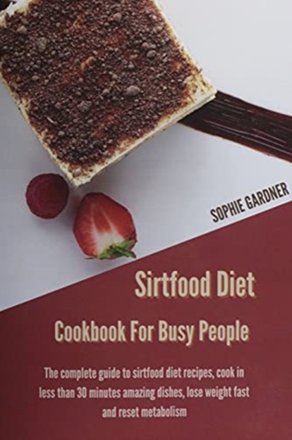 Sirtfood Diet Cookbook For Busy People : The Complete Guide To Sirtfood Diet Recipes, Cook in Less Than 30 Minutes Amazing Dishes, Lose Weight Fast and Reset Metabolism, Paperback / softback Book
