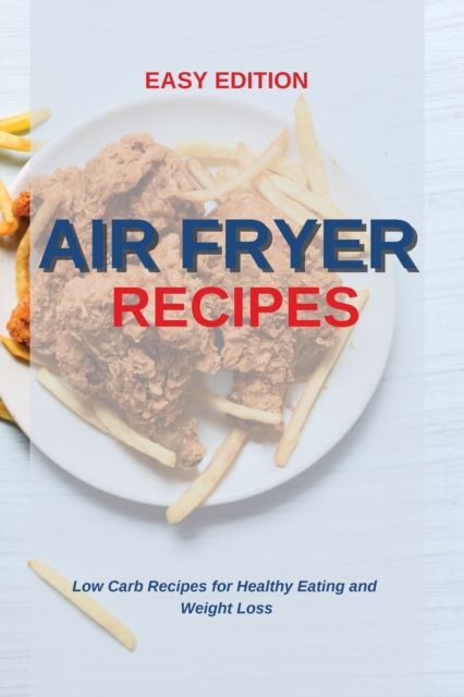 Air Fryer Recipes : Low Carb Recipes for Healthy Eating and Weight Loss, Paperback / softback Book