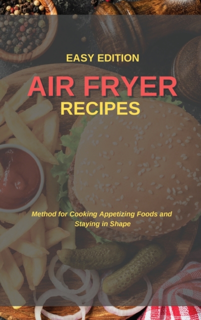 Air Fryer Recipes : Method for Cooking Appetizing Foods and Staying in Shape, Hardback Book