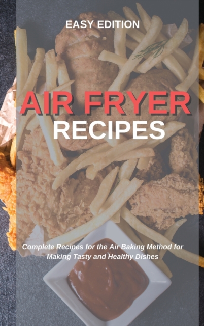Air Fryer Recipes : Complete Recipes for the Air Baking Method for Making Tasty and Healthy Dishes, Hardback Book