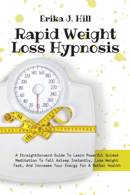 Rapid Weight Loss Hypnosis : A Straightforward Guide To Learn Powerful Guided Meditation To Fall Asleep Instantly, Lose Weight Fast, And Increase Your Energy For A Better Health, Paperback / softback Book