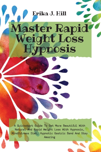 Master Rapid Weight Loss Hypnosis : A Quickstart Guide To Get More Beautiful With Natural And Rapid Weight Loss With Hypnosis, Mindfulness Diet, Hypnotic Gastric Band And Stay Amazing, Paperback / softback Book