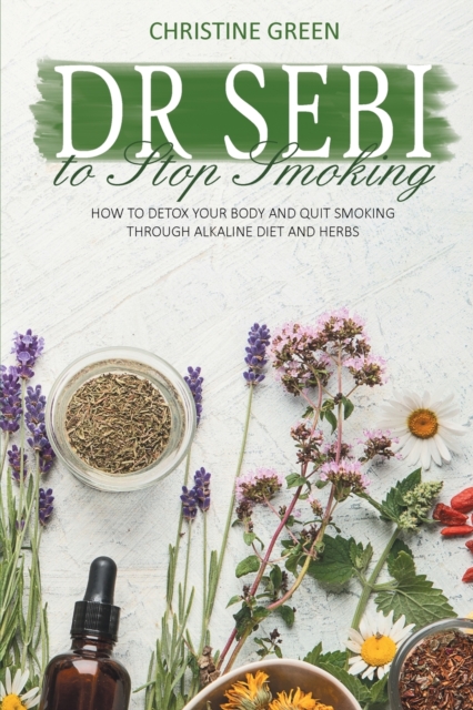 Dr Sebi to Stop Smoking : How to Detox Your Body and Quit Smoking Through Alkaline Diet and Herbs, Paperback / softback Book