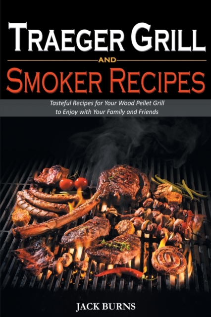 Traeger Grill and Smoker Recipes : Tasteful Recipes for Your Wood Pellet Grill to Enjoy with Your Family and Friends, Paperback / softback Book