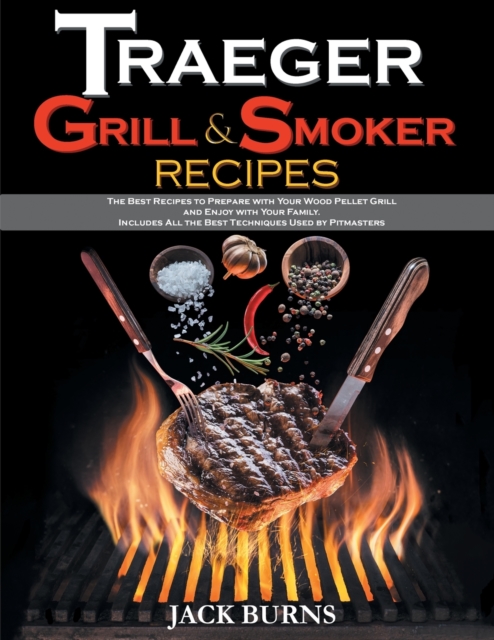 Traeger Grill and Smoker Recipes : The Best Recipes to Prepare with Your Wood Pellet Grill and Enjoy with Your Family. Includes All the Best Techniques Used by Pitmasters, Paperback / softback Book