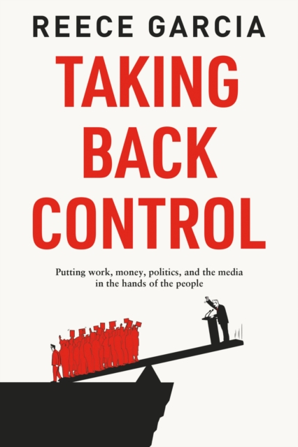 Taking Back Control : Putting Work, Money, Politics and the Media in the Hands of the People, Paperback / softback Book