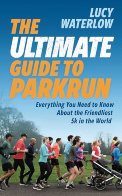 The Ultimate Guide to parkrun : Everything You Need to Know About the Friendliest 5K in the World, Paperback / softback Book