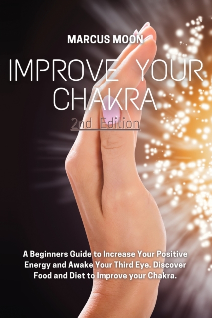 Improve Your Chakra : A Beginners Guide to Increase Your Positive Energy and Awake Your Third Eye. Discover Food and Diet to Improve your Chakra., Paperback / softback Book