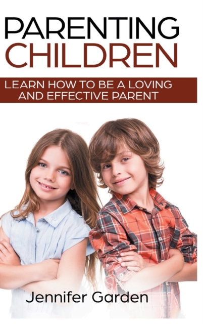 Parenting Children - Hardcover Version : Learn How to be a Loving and Effective Parent: Parenting Children with Love and Empathy: Learn How to be a Loving and Effective Parent: Parenting Children with, Hardback Book