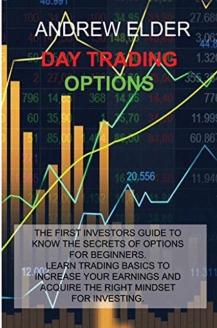 Day Trading Options : The First Investors Guide to Know the Secrets of Options for Beginners. Learn Trading Basics to Increase Your Earnings and Acquire Right Mindset for Investing., Paperback / softback Book