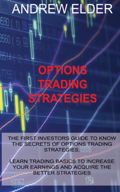 Options Trading Strategies : The First Investors Guide to Know the Secrets of Options Trading Strategies. Learn Trading Basics to Increase Your Earnings and Acquire the Better Strategies, Hardback Book