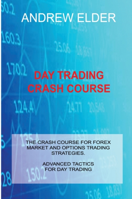 Day Trading Crash Course : The Crash Course for Forex Market and Options Trading Strategies. Advanced Tactics for Day Trading, Paperback / softback Book