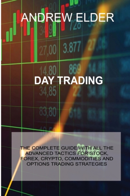 Day Trading : The Complete Guide with All the Advanced Tactics for Stock, Forex, Crypto, Commodities and Options Trading Strategies, Paperback / softback Book