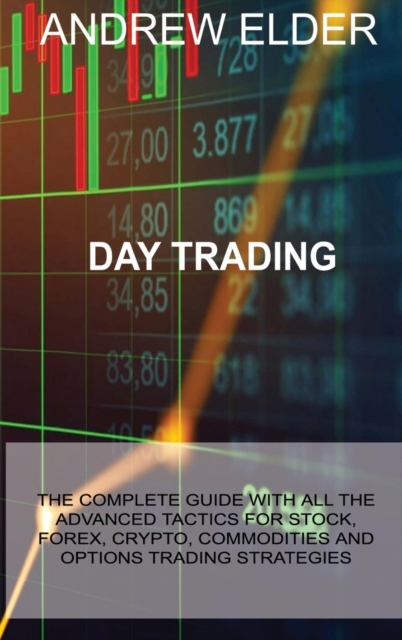 Day Trading : The Complete Guide with All the Advanced Tactics for Stock, Forex, Crypto, Commodities and Options Trading Strategies, Hardback Book