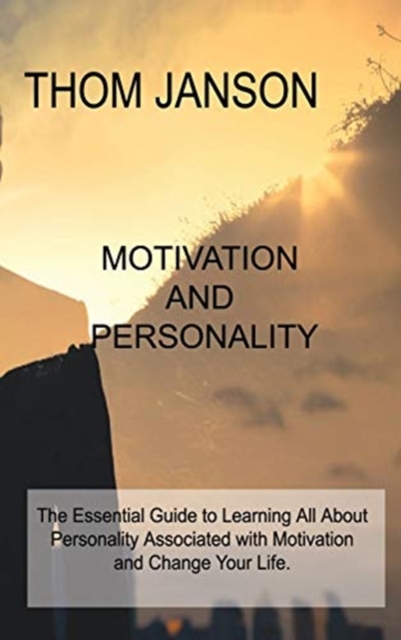 Motivation and Personality : The Essential Guide to Learning All About Personality Associated with Motivation and Change Your Life., Hardback Book