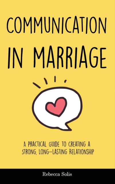 Communication in Marriage : A Practical Guide to Creating a Strong, Long-Lasting Relationship, Hardback Book