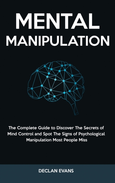 Mental Manipulation : The Complete Guide to Discover The Secrets of Mind Control and Spot The Signs of Psychological Manipulation Most People Miss, Hardback Book
