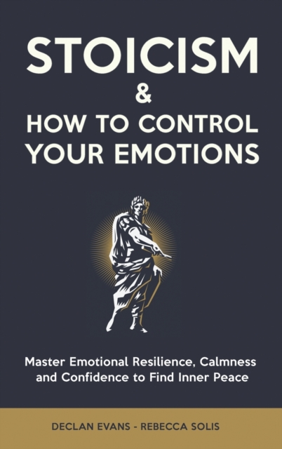 Stoicism & How to Control Your Emotions : Master Emotional Resilience, Calmness and Confidence to Find Inner Peace, Hardback Book