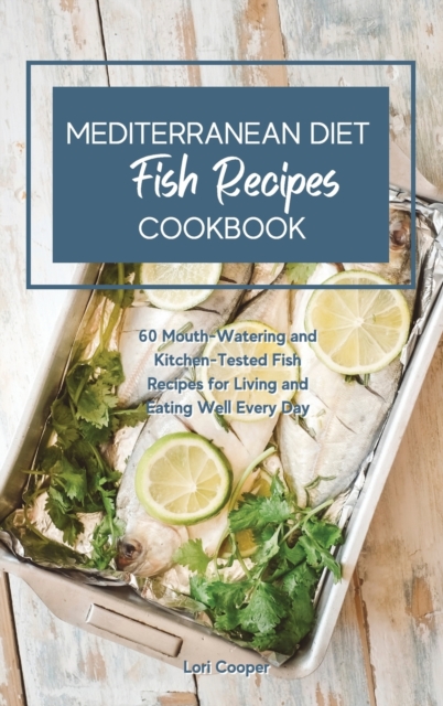 Mediterranean Diet Cookbook Fish Recipes : 60 Mouth-Watering and Kitchen-Tested Fish Recipes for Living and Eating Well Every Day, Hardback Book