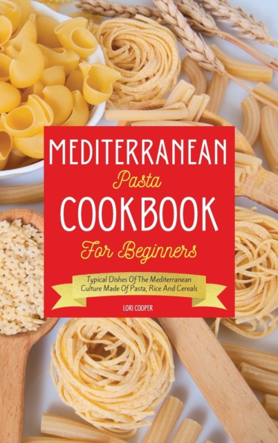 Mediterranean Pasta Cookbook For Beginners : Typical Dishes Of The Mediterranean Culture Made Of Pasta, Rice And Cereals, Hardback Book