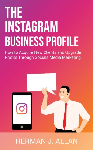 The Instagram Business Profile : How to Acquire New Clients and Upgrade Profits Through Socials Media Marketing, Paperback / softback Book