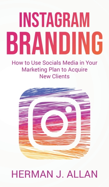 Instagram Branding : How to Use Socials Media in Your Marketing Plan to Acquire New Clients, Hardback Book