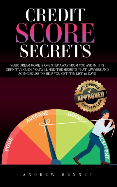 Credit Score Secrets : Your Dream Home Is One Step Away From You And In This Definitive Guide You Will Find The Secrets That Lawyers And Agencies Use To Help You Get It In Just 30 Days, Hardback Book